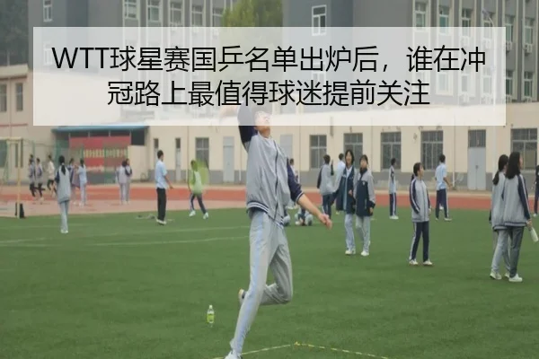 WTT球星赛国乒名单出炉后，谁在冲冠路上最值得球迷提前关注 | caijingwang